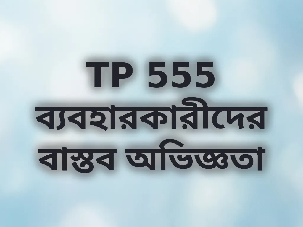 TP 555 ব্যবহারকারীদের বাস্তব অভিজ্ঞতা